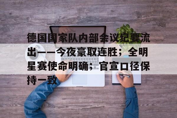 德国国家队内部会议纪要流出——今夜豪取连胜；全明星赛使命明确；官宣口径保持一致的简单介绍